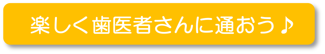 楽しく歯医者さんに通おう♪
